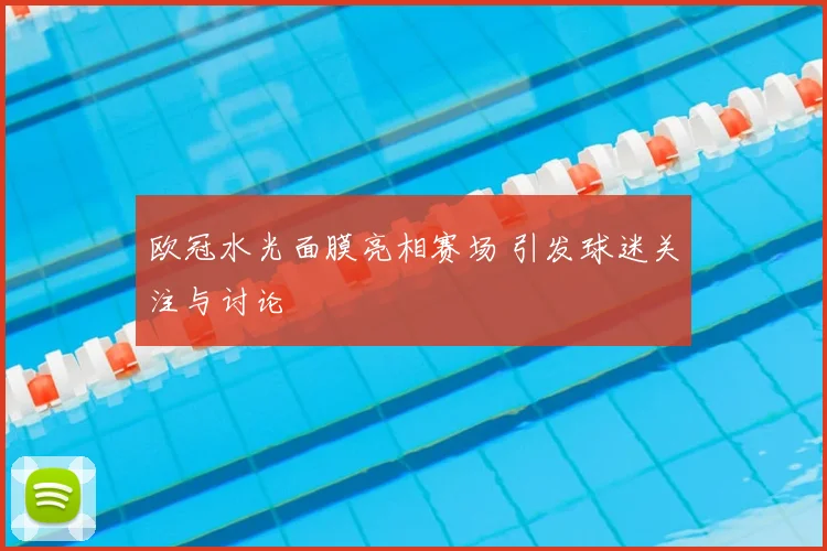 欧冠水光面膜亮相赛场 引发球迷关注与讨论