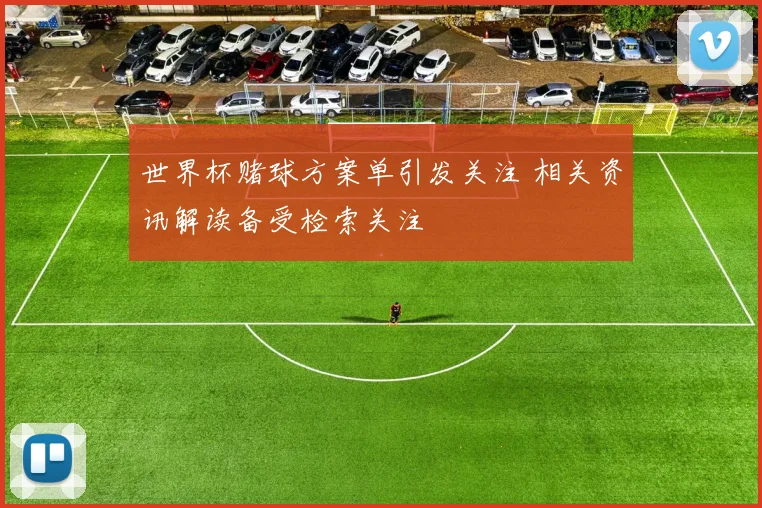 世界杯赌球方案单引发关注 相关资讯解读备受检索关注