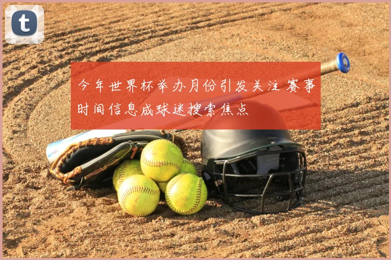 今年世界杯举办月份引发关注 赛事时间信息成球迷搜索焦点