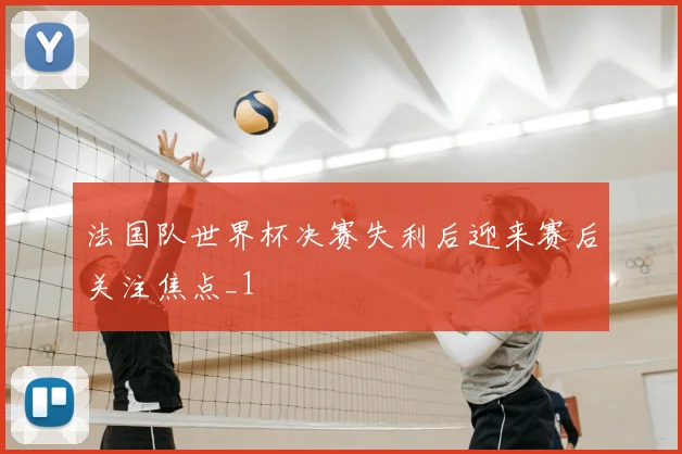 法国队世界杯决赛失利后迎来赛后关注焦点_1