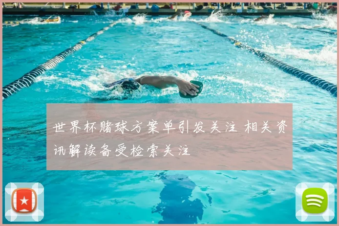 世界杯赌球方案单引发关注 相关资讯解读备受检索关注