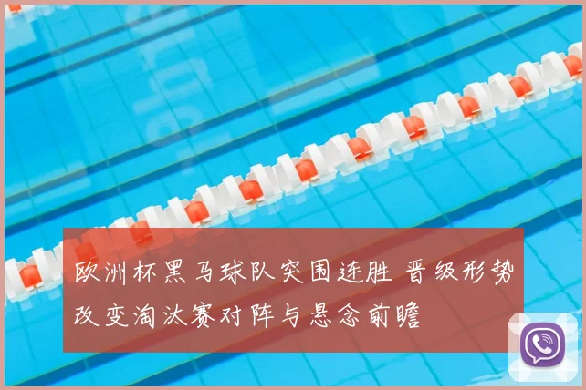 欧洲杯黑马球队突围连胜 晋级形势改变淘汰赛对阵与悬念前瞻