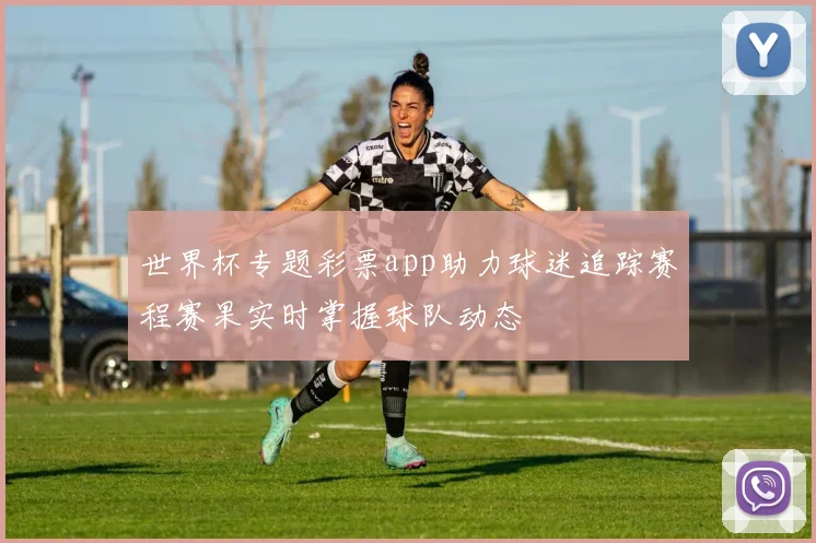 世界杯专题彩票app助力球迷追踪赛程赛果实时掌握球队动态