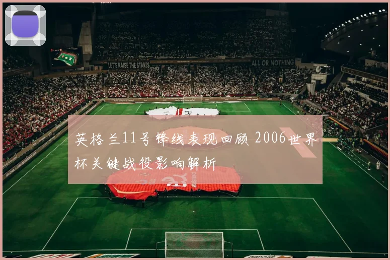 英格兰11号锋线表现回顾 2006世界杯关键战役影响解析
