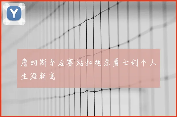 詹姆斯季后赛站扣绝杀勇士创个人生涯新高