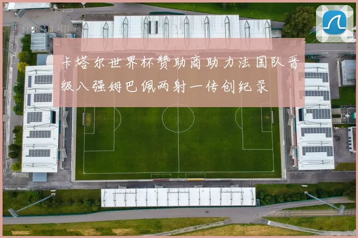 卡塔尔世界杯赞助商助力法国队晋级八强姆巴佩两射一传创纪录