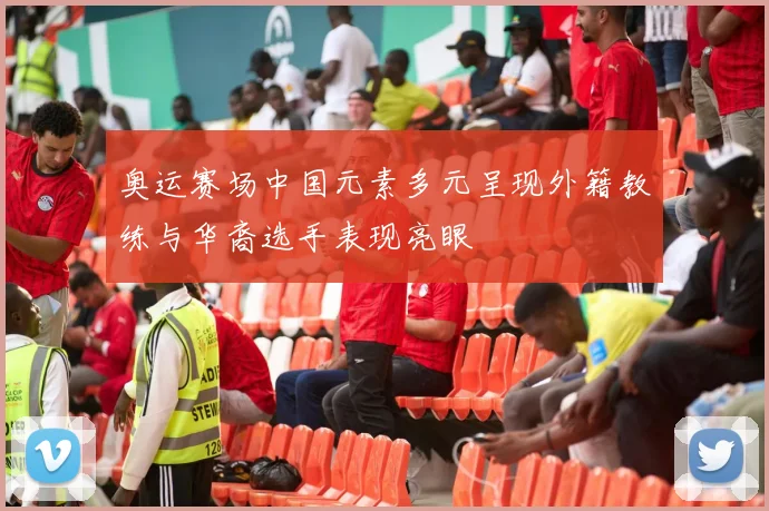 奥运赛场中国元素多元呈现外籍教练与华裔选手表现亮眼