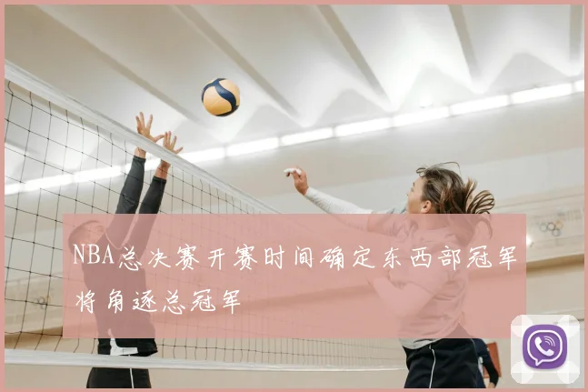 NBA总决赛开赛时间确定东西部冠军将角逐总冠军