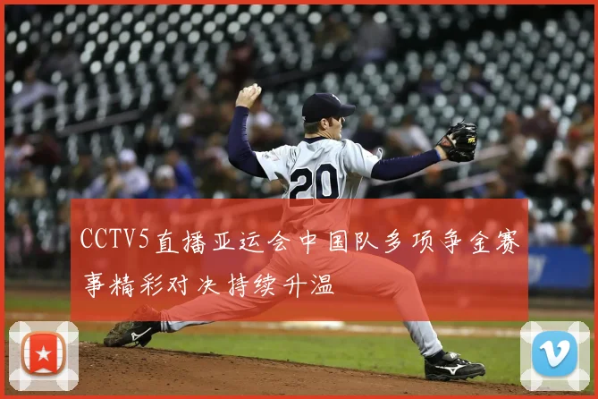 CCTV5直播亚运会中国队多项争金赛事精彩对决持续升温