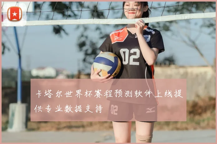 卡塔尔世界杯赛程预测软件上线提供专业数据支持