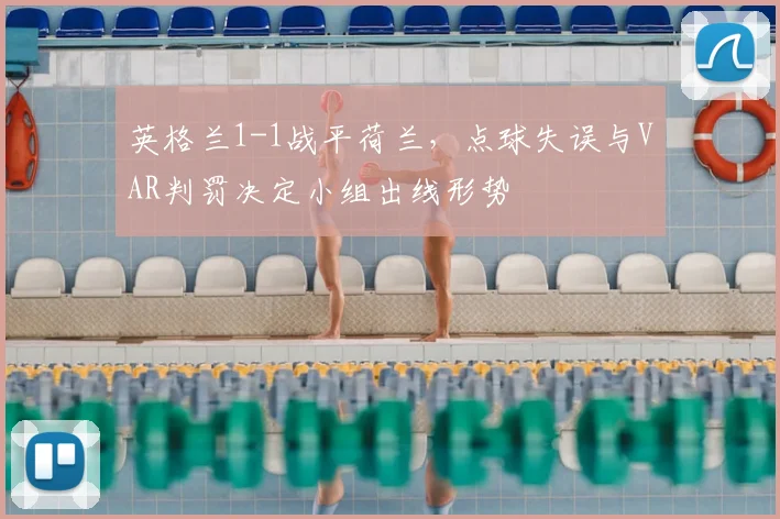 英格兰1-1战平荷兰,点球失误与VAR判罚决定小组出线形势