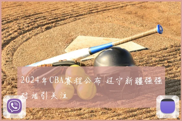 2024年CBA赛程公布 辽宁新疆强强对话引关注