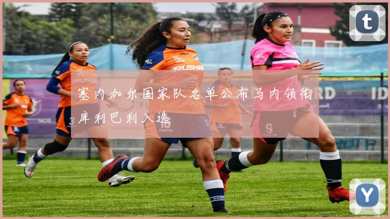 塞内加尔国家队名单公布马内领衔库利巴利入选