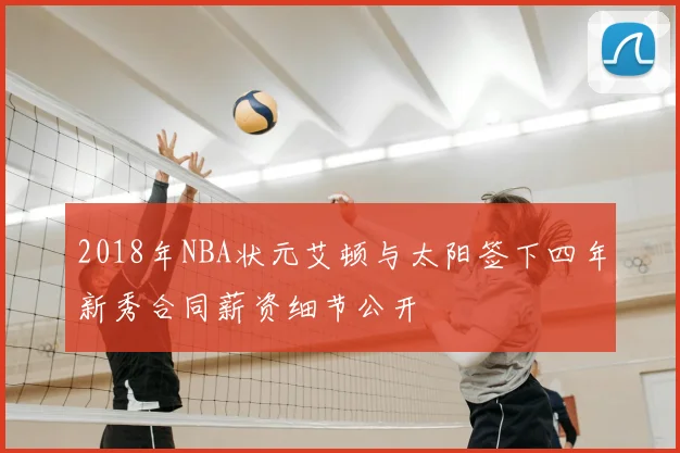 2018年NBA状元艾顿与太阳签下四年新秀合同薪资细节公开