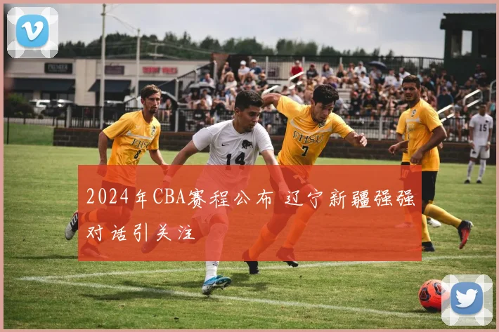 2024年CBA赛程公布 辽宁新疆强强对话引关注