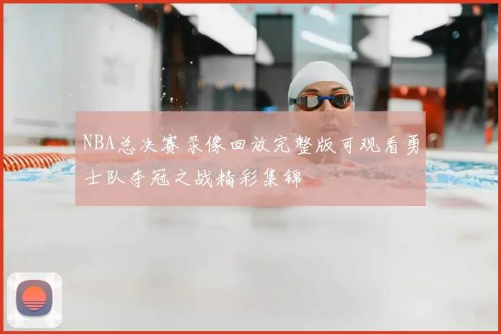 NBA总决赛录像回放完整版可观看勇士队夺冠之战精彩集锦