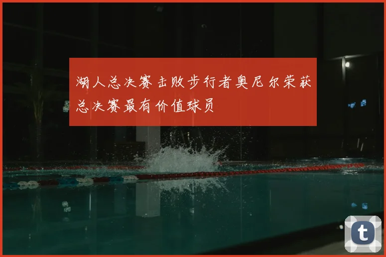 湖人总决赛击败步行者奥尼尔荣获总决赛最有价值球员